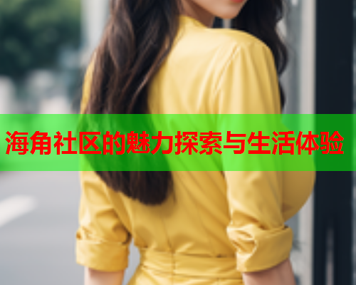 海角社区的魅力探索与生活体验  第1张