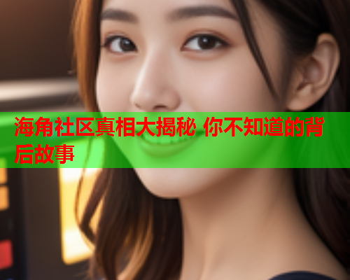 海角社区真相大揭秘 你不知道的背后故事  第1张